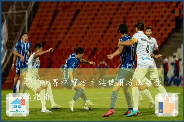 2026世界杯官方主站使用方法与登陆指南