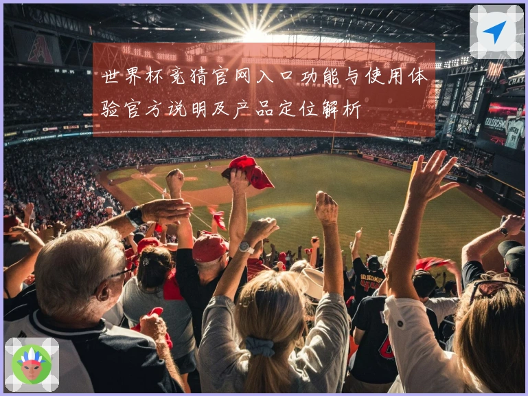 世界杯竞猜官网入口功能与使用体验官方说明及产品定位解析