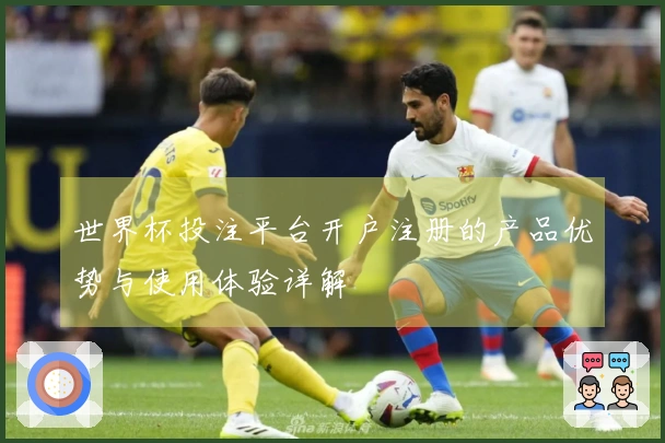 世界杯投注平台开户注册的产品优势与使用体验详解