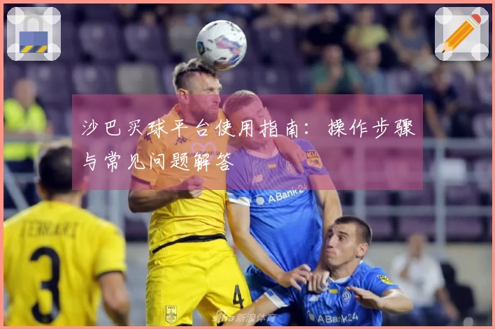 沙巴买球平台使用指南：操作步骤与常见问题解答