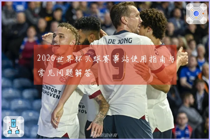 2026世界杯买球赛事站使用指南与常见问题解答