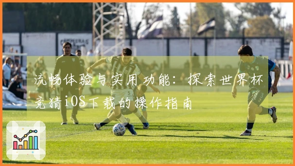 流畅体验与实用功能：探索世界杯竞猜iOS下载的操作指南