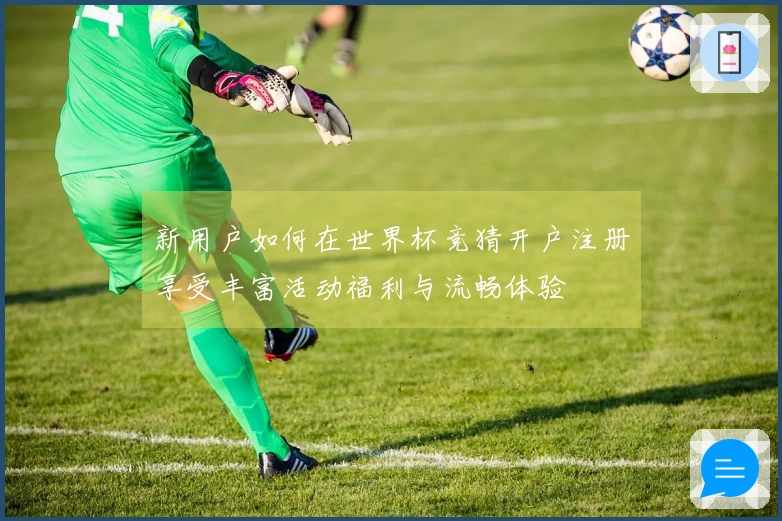 新用户如何在世界杯竞猜开户注册享受丰富活动福利与流畅体验