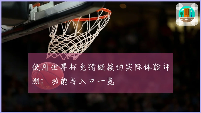 使用世界杯竞猜链接的实际体验评测：功能与入口一览