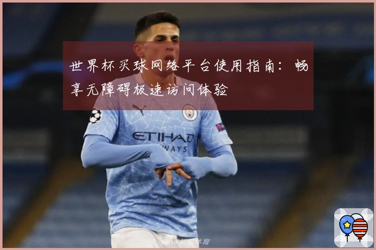 世界杯买球网络平台使用指南：畅享无障碍极速访问体验