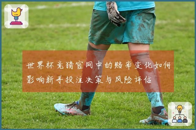 世界杯竞猜官网中的赔率变化如何影响新手投注决策与风险评估