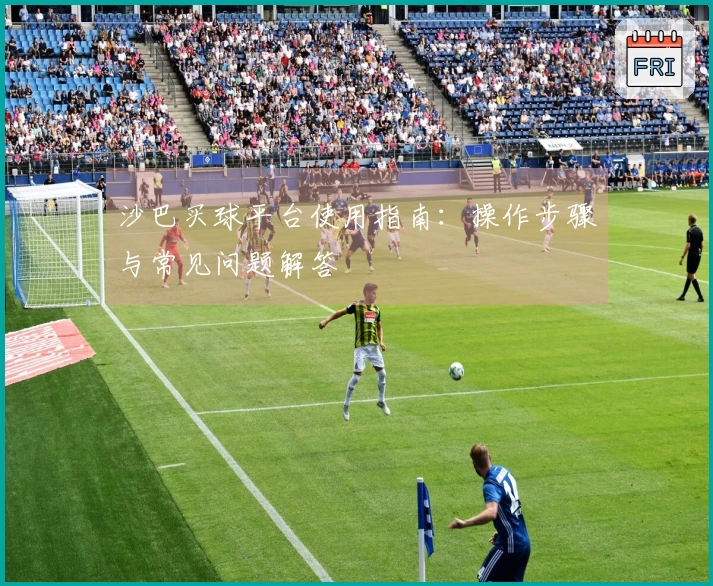 沙巴买球平台使用指南：操作步骤与常见问题解答