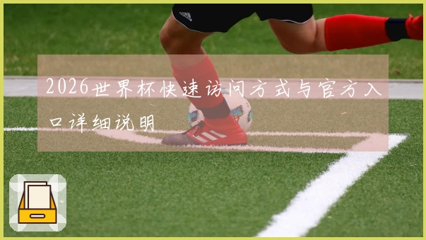 2026世界杯快速访问方式与官方入口详细说明