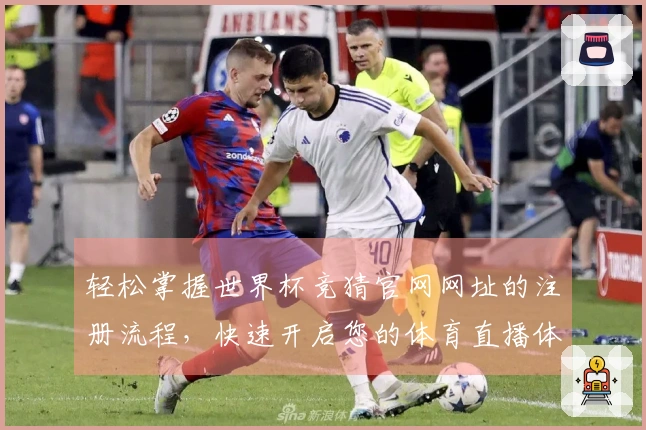 轻松掌握世界杯竞猜官网网址的注册流程，快速开启您的体育直播体验