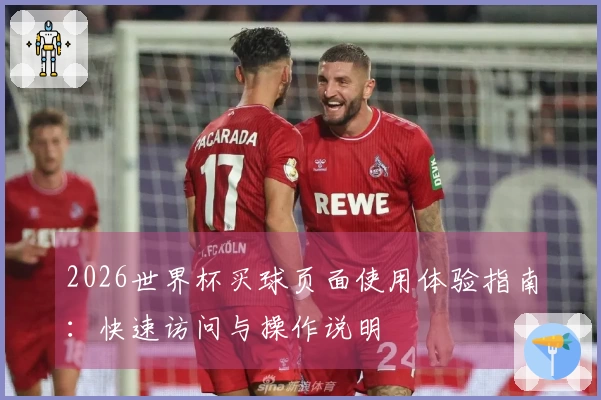 2026世界杯买球页面使用体验指南：快速访问与操作说明