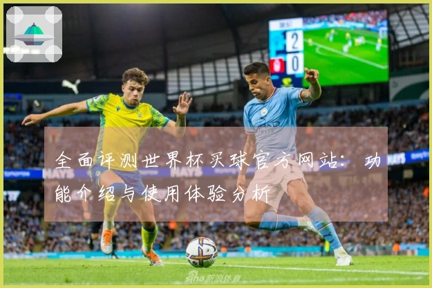 全面评测世界杯买球官方网站：功能介绍与使用体验分析