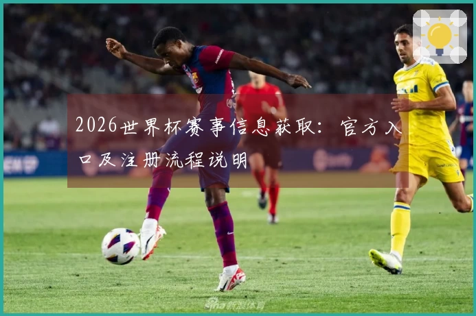 2026世界杯赛事信息获取：官方入口及注册流程说明