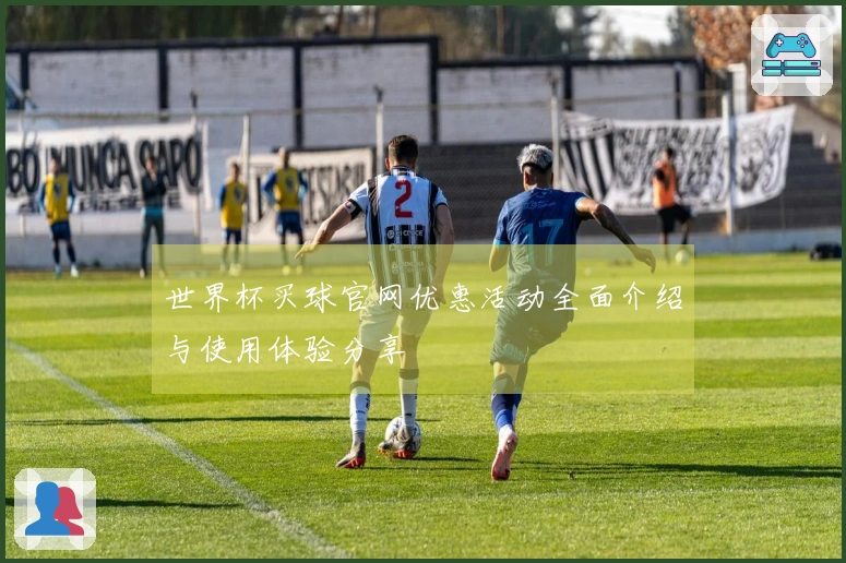 世界杯买球官网优惠活动全面介绍与使用体验分享