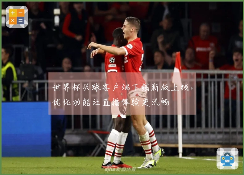世界杯买球客户端下载新版上线，优化功能让直播体验更流畅