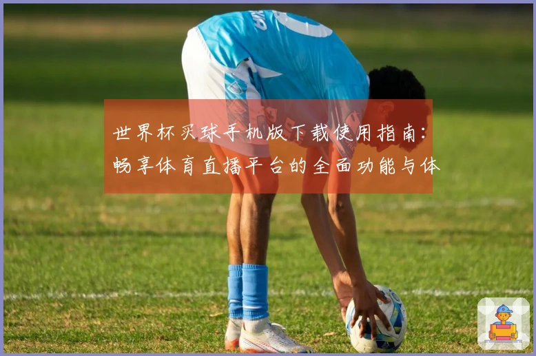 世界杯买球手机版下载使用指南：畅享体育直播平台的全面功能与体验