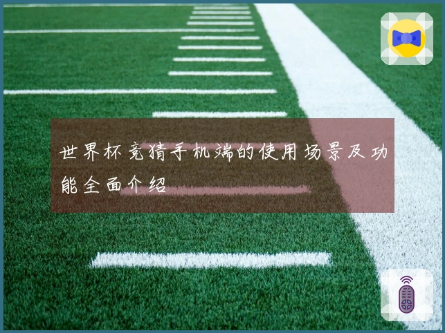 世界杯竞猜手机端的使用场景及功能全面介绍