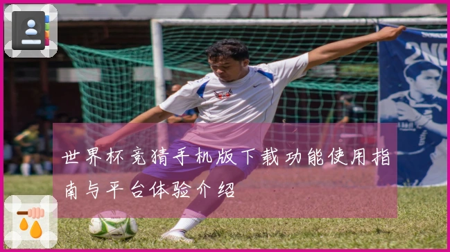 世界杯竞猜手机版下载功能使用指南与平台体验介绍