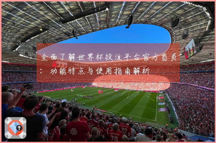 全面了解世界杯投注平台官方首页：功能特点与使用指南解析