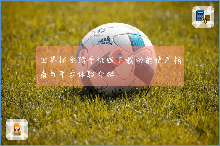 世界杯竞猜手机版下载功能使用指南与平台体验介绍