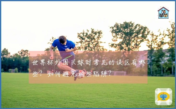 世界杯外围买球时常见的误区有哪些？如何避免这些陷阱？