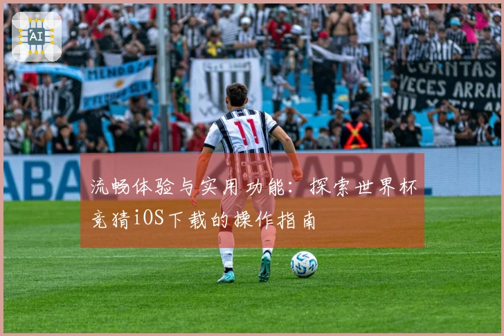 流畅体验与实用功能：探索世界杯竞猜iOS下载的操作指南