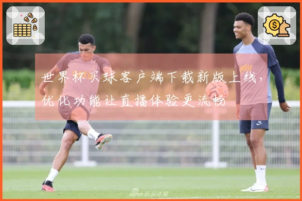 世界杯买球客户端下载新版上线，优化功能让直播体验更流畅